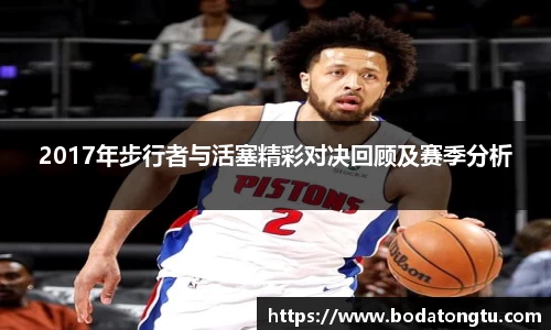 2017年步行者与活塞精彩对决回顾及赛季分析