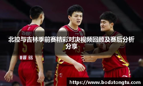 北控与吉林季前赛精彩对决视频回顾及赛后分析分享