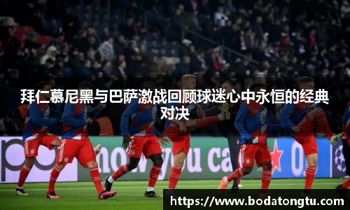 拜仁慕尼黑与巴萨激战回顾球迷心中永恒的经典对决