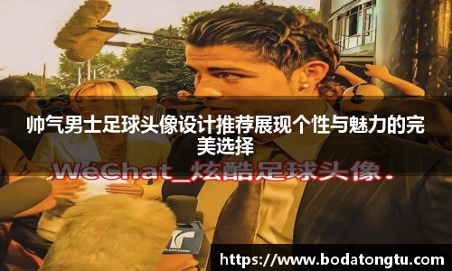 帅气男士足球头像设计推荐展现个性与魅力的完美选择